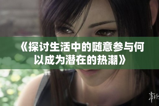 《探讨生活中的随意参与何以成为潜在的热潮》