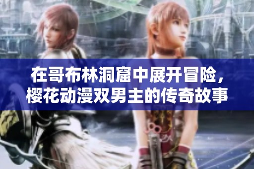 在哥布林洞窟中展开冒险，樱花动漫双男主的传奇故事
