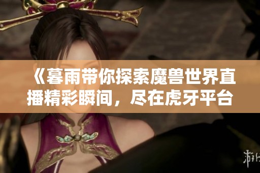 《暮雨带你探索魔兽世界直播精彩瞬间，尽在虎牙平台》