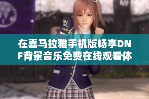在喜马拉雅手机版畅享DNF背景音乐免费在线观看体验