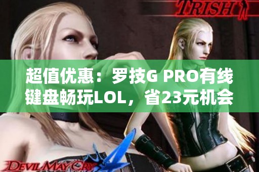 超值优惠：罗技G PRO有线键盘畅玩LOL，省23元机会抓紧！