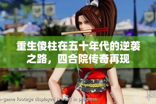 重生傻柱在五十年代的逆袭之路，四合院传奇再现