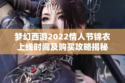 梦幻西游2022情人节锦衣上线时间及购买攻略揭秘