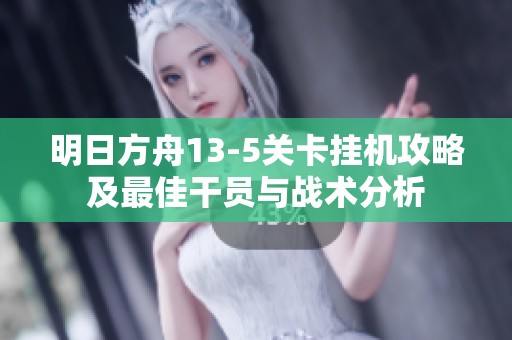 明日方舟13-5关卡挂机攻略及最佳干员与战术分析