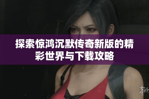 探索惊鸿沉默传奇新版的精彩世界与下载攻略