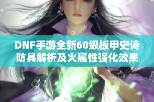 DNF手游全新60级板甲史诗防具解析及火属性强化效果揭秘