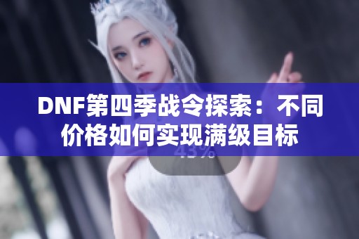 DNF第四季战令探索：不同价格如何实现满级目标