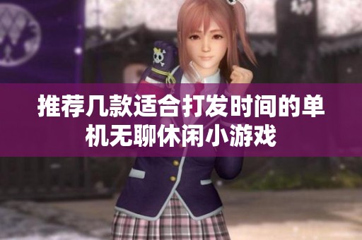 推荐几款适合打发时间的单机无聊休闲小游戏