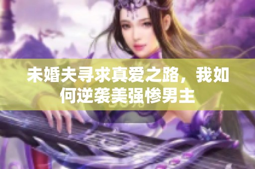 未婚夫寻求真爱之路，我如何逆袭美强惨男主