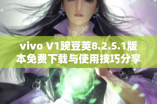 vivo V1豌豆荚8.2.5.1版本免费下载与使用技巧分享