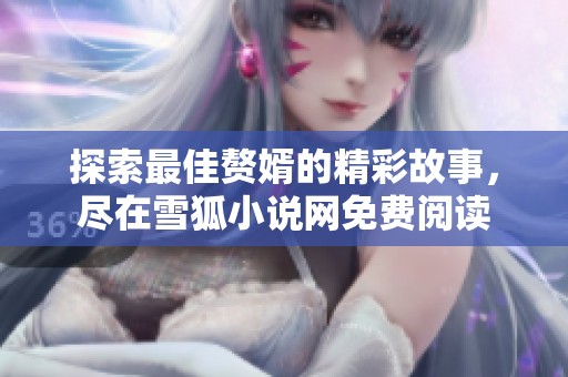 探索最佳赘婿的精彩故事，尽在雪狐小说网免费阅读