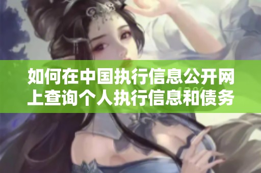 如何在中国执行信息公开网上查询个人执行信息和债务情况