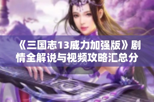 《三国志13威力加强版》剧情全解说与视频攻略汇总分析