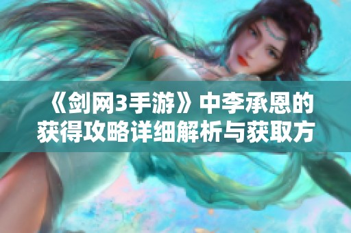 《剑网3手游》中李承恩的获得攻略详细解析与获取方法分享