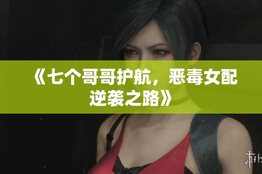 《七个哥哥护航，恶毒女配逆袭之路》