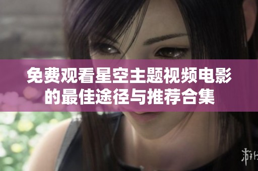 免费观看星空主题视频电影的最佳途径与推荐合集