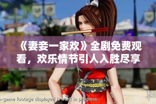 《妻妾一家欢》全剧免费观看，欢乐情节引人入胜尽享家庭温情