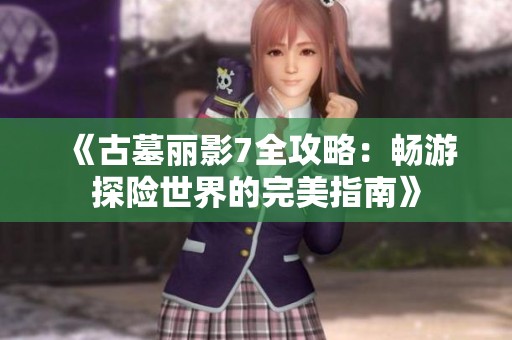《古墓丽影7全攻略：畅游探险世界的完美指南》