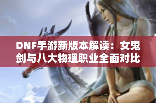 DNF手游新版本解读：女鬼剑与八大物理职业全面对比分析