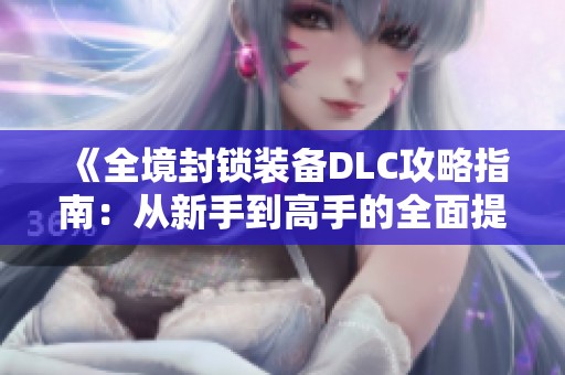 《全境封锁装备DLC攻略指南：从新手到高手的全面提升之路》