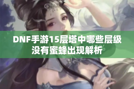 DNF手游15层塔中哪些层级没有蜜蜂出现解析