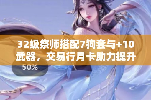 32级祭师搭配7狗套与+10武器，交易行月卡助力提升战力