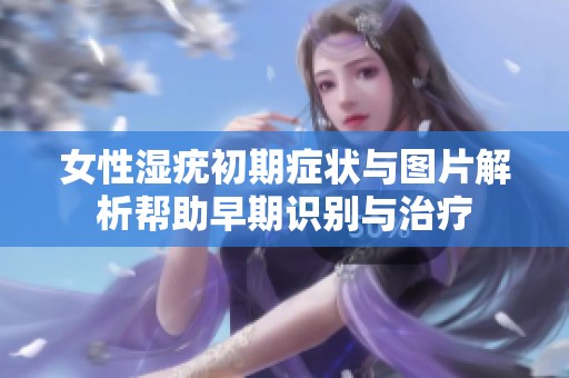 女性湿疣初期症状与图片解析帮助早期识别与治疗