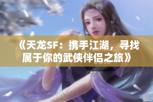 《天龙SF：携手江湖，寻找属于你的武侠伴侣之旅》