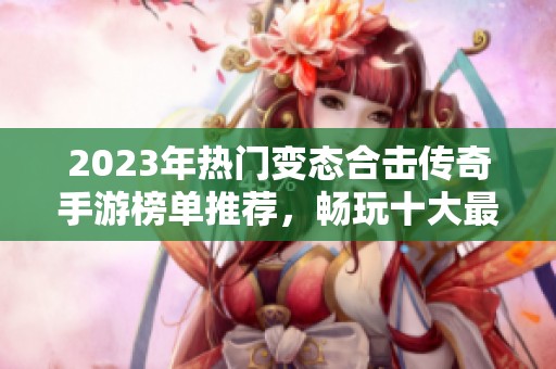 2023年热门变态合击传奇手游榜单推荐，畅玩十大最佳手游！