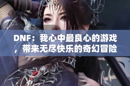 DNF：我心中最良心的游戏，带来无尽快乐的奇幻冒险