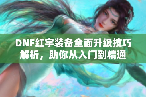 DNF红字装备全面升级技巧解析，助你从入门到精通