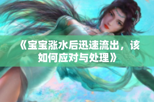 《宝宝涨水后迅速流出，该如何应对与处理》
