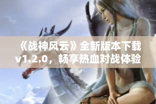 《战神风云》全新版本下载v1.2.0，畅享热血对战体验
