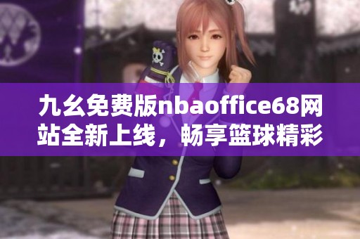 九幺免费版nbaoffice68网站全新上线，畅享篮球精彩内容