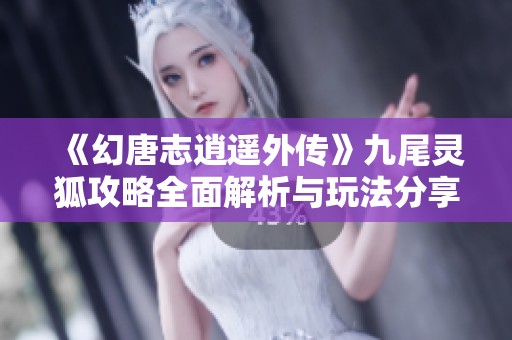 《幻唐志逍遥外传》九尾灵狐攻略全面解析与玩法分享
