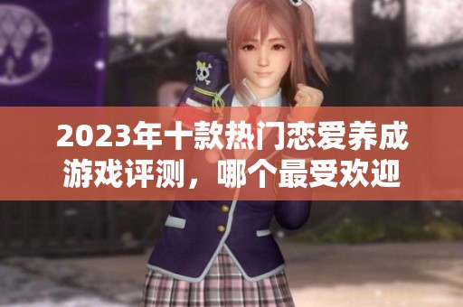 2023年十款热门恋爱养成游戏评测，哪个最受欢迎