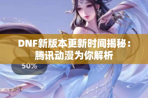 DNF新版本更新时间揭秘：腾讯动漫为你解析