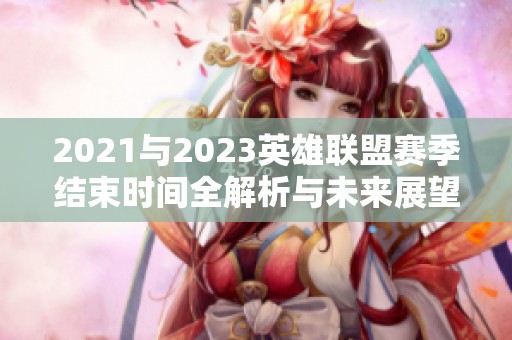 2021与2023英雄联盟赛季结束时间全解析与未来展望
