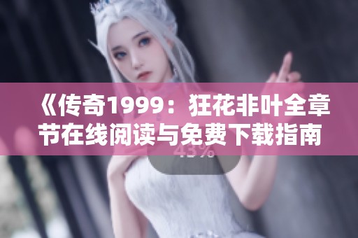 《传奇1999：狂花非叶全章节在线阅读与免费下载指南》