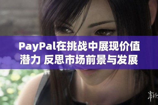 PayPal在挑战中展现价值潜力 反思市场前景与发展方向