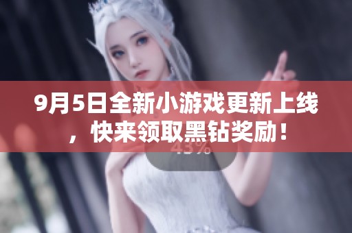 9月5日全新小游戏更新上线，快来领取黑钻奖励！
