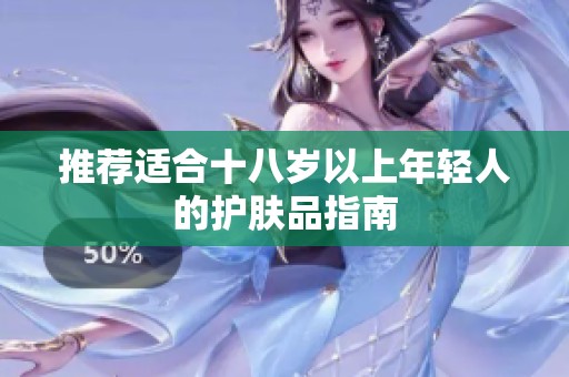 推荐适合十八岁以上年轻人的护肤品指南