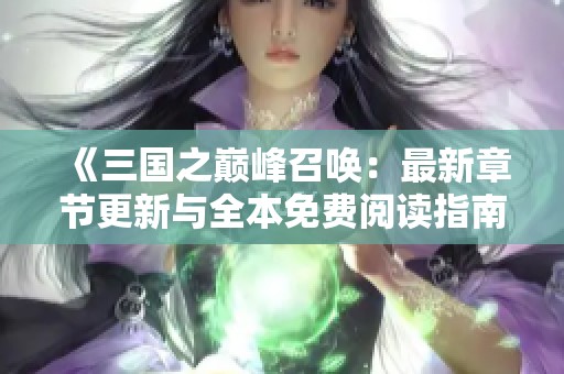 《三国之巅峰召唤：最新章节更新与全本免费阅读指南》