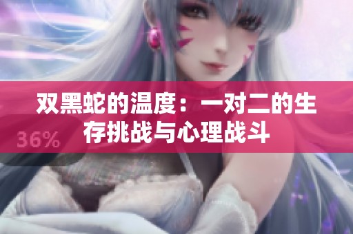 双黑蛇的温度：一对二的生存挑战与心理战斗