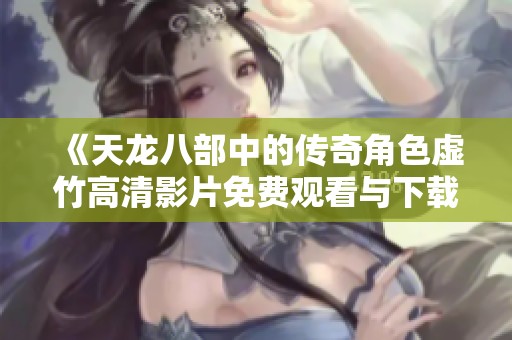 《天龙八部中的传奇角色虚竹高清影片免费观看与下载分享》