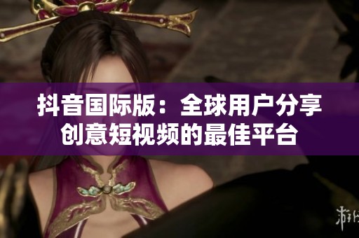 抖音国际版：全球用户分享创意短视频的最佳平台