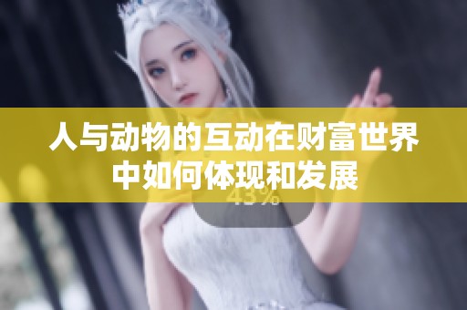 人与动物的互动在财富世界中如何体现和发展