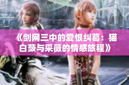 《剑网三中的爱恨纠葛：猫白蔹与采薇的情感旅程》