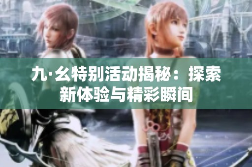 九·幺特别活动揭秘：探索新体验与精彩瞬间