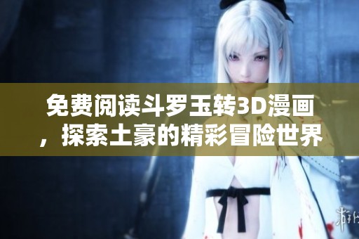 免费阅读斗罗玉转3D漫画，探索土豪的精彩冒险世界